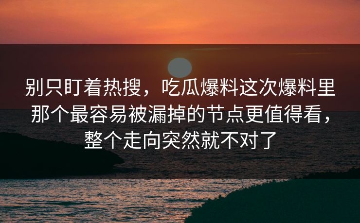 别只盯着热搜,吃瓜爆料这次爆料里那个最容易被漏掉的节点更值得看,整个走向突然就不对了